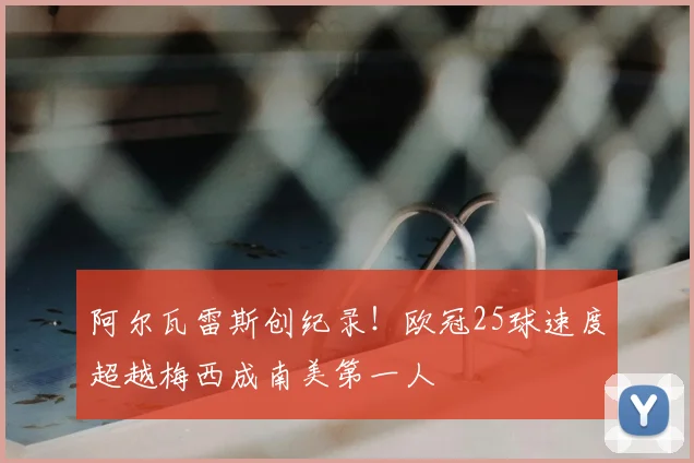 阿尔瓦雷斯创纪录!欧冠25球速度超越梅西成南美第一人