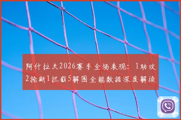 阿什拉夫2026赛季全场表现:1助攻2抢断1拦截5解围全能数据深度解读,盘点其关键攻防作用