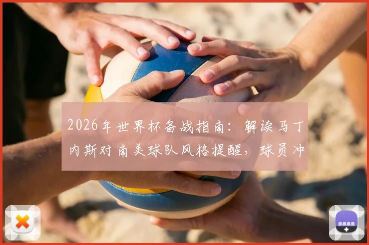 2026年世界杯备战指南：解读马丁内斯对南美球队风格提醒，球员冲突中如何保持冷静避免红牌