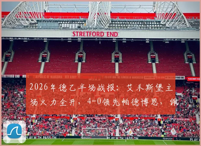 2026年德乙半场战报：艾禾斯堡主场火力全开，4-0领先帕德博恩，佩特科夫独中两元，恩图苏建功