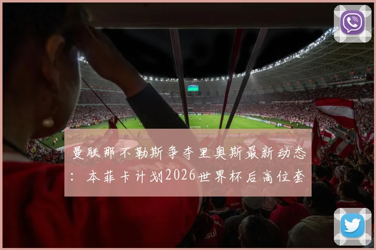 曼联那不勒斯争夺里奥斯最新动态：本菲卡计划2026世界杯后高位套现乌拉圭新星