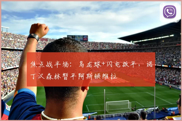 焦点战半场：乌龙球+闪电扳平，诺丁汉森林暂平阿斯顿维拉