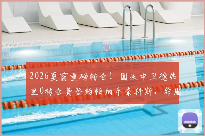 2026夏窗重磅转会!国米中卫德弗里0转会费签约帕纳辛奈科斯,希腊豪门迎来防线核心