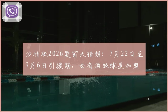 沙特联2026夏窗大猜想:7月22日至9月6日引援期,会有顶级球星加盟吗?官方时间与球迷期待解析