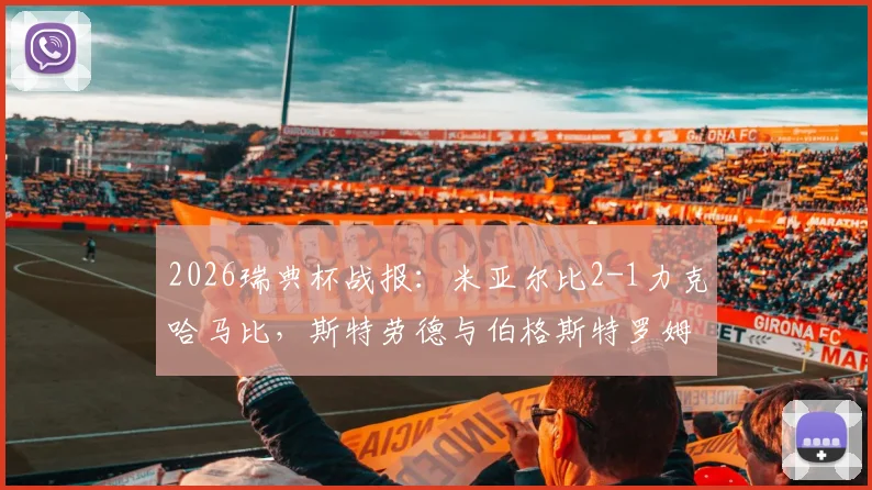 2026瑞典杯战报:米亚尔比2-1力克哈马比,斯特劳德与伯格斯特罗姆各入一球,精彩对决不容错过