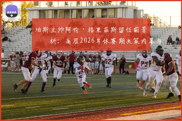 珀斯主帅阿伦·格里菲斯留任前景分析：高层2026年休赛期决策内幕与球队未来规划
