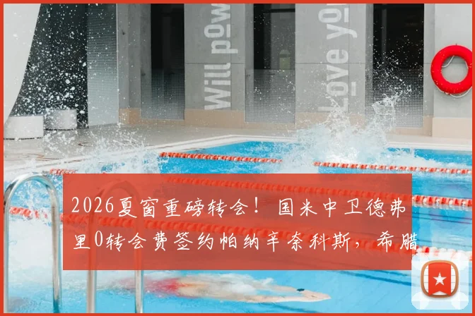 2026夏窗重磅转会!国米中卫德弗里0转会费签约帕纳辛奈科斯,希腊豪门迎来防线核心