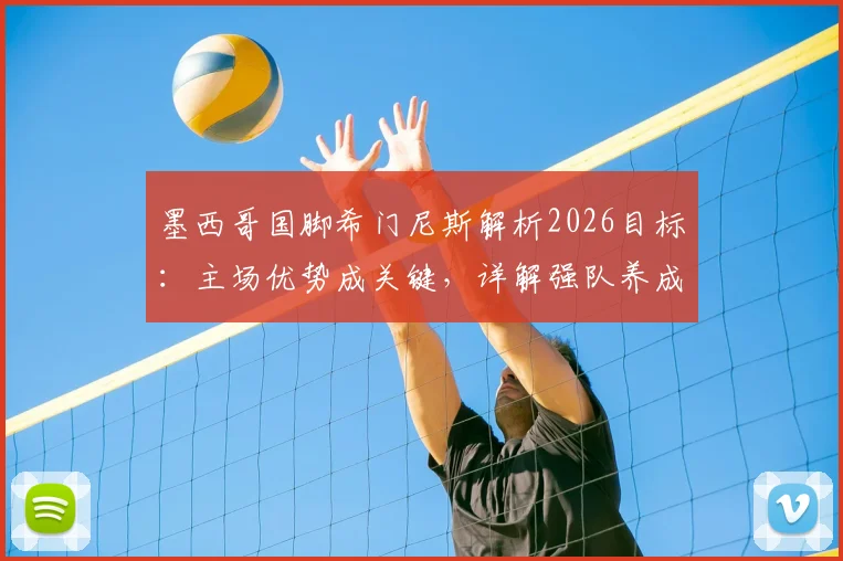 墨西哥国脚希门尼斯解析2026目标：主场优势成关键，详解强队养成与战术运用