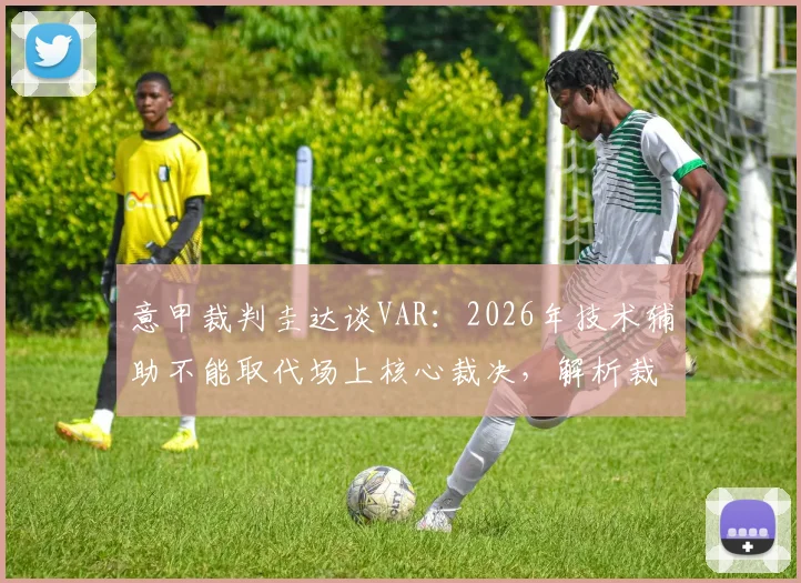 意甲裁判圭达谈VAR：2026年技术辅助不能取代场上核心裁决，解析裁判与科技的平衡之道