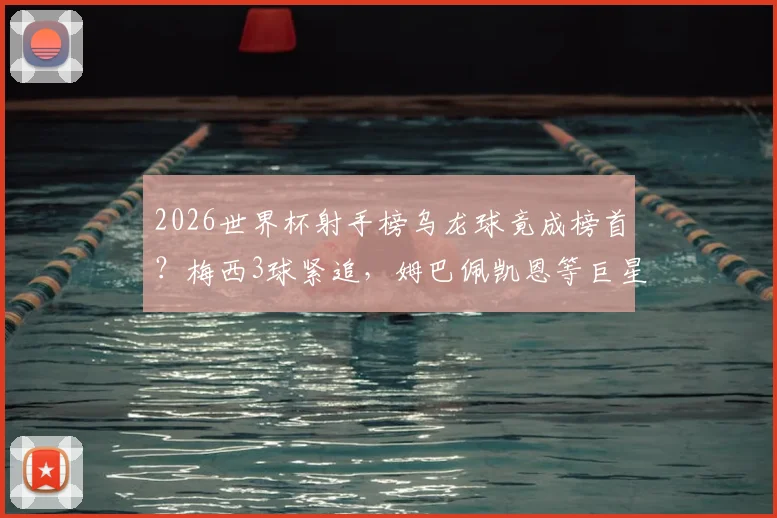 2026世界杯射手榜乌龙球竟成榜首？梅西3球紧追，姆巴佩凯恩等巨星2球数据全解析