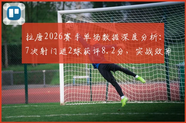 拉唐2026赛季单场数据深度分析:7次射门进2球获评8.2分,实战效率有多高?