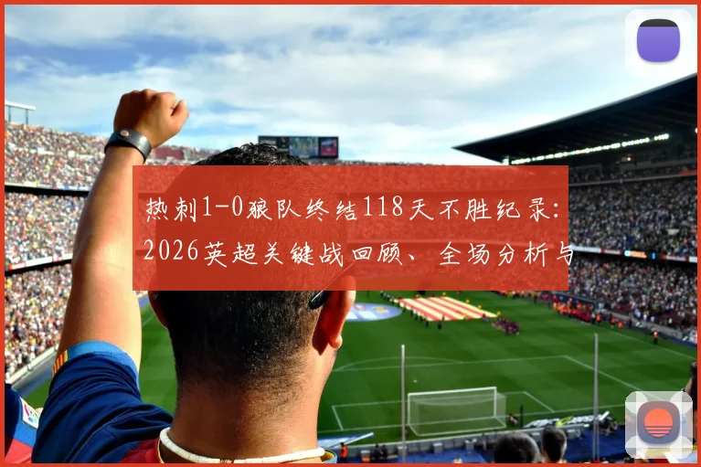 热刺1-0狼队终结118天不胜纪录:2026英超关键战回顾、全场分析与最新动态解读