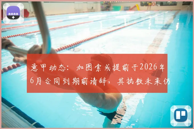意甲动态：加图索或提前于2026年6月合同到期前请辞，其执教未来仍存变数