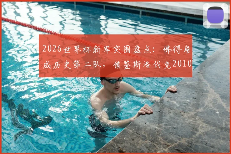 2026世界杯新军突围盘点:佛得角成历史第二队,借鉴斯洛伐克2010奇迹路径与球员阵容解析