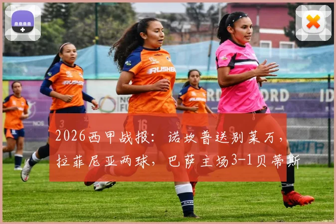 2026西甲战报:诺坎普送别莱万,拉菲尼亚两球,巴萨主场3-1贝蒂斯全回顾及球员评分
